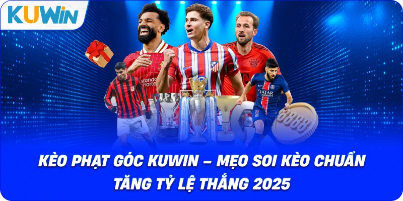 Kèo Phạt Góc KUWIN – Mẹo Soi Kèo Chuẩn Tăng Tỷ Lệ Thắng 2026