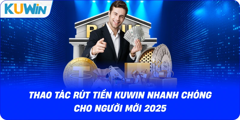 Thao Tác Rút Tiền KUWIN Nhanh Chóng Cho Người Mới 2026